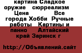 картина Сладкое оружие...сюрреализм. › Цена ­ 25 000 - Все города Хобби. Ручные работы » Картины и панно   . Алтайский край,Заринск г.